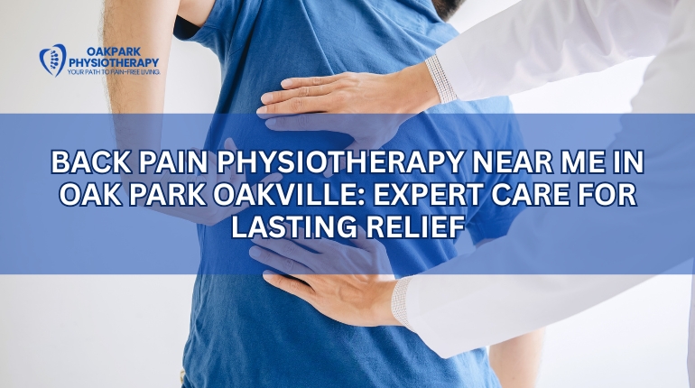 Back Pain Physiotherapy Near Me in Oak Park Oakville: Expert Care for Lasting Relief