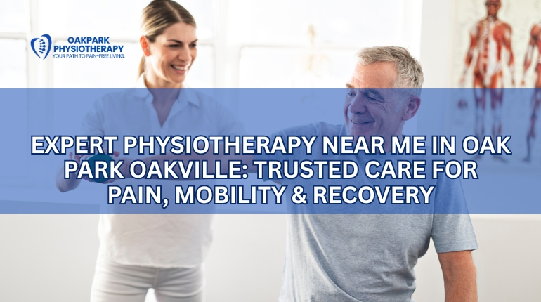 Expert Physiotherapy Near Me in Oak Park Oakville: Trusted Care for Pain, Mobility & Recovery