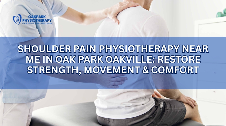Shoulder Pain Physiotherapy Near Me in Oak Park Oakville: Restore Strength, Movement & Comfort
