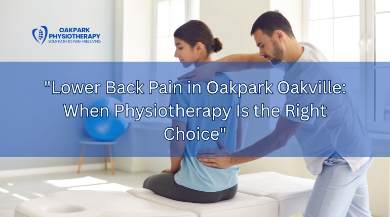 Lower Back Pain in Oakpark Oakville: When Physiotherapy Is the Right Choice