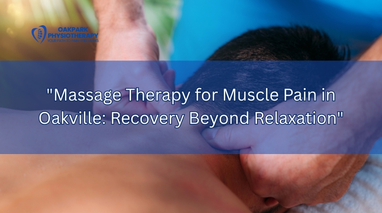 Massage Therapy for Muscle Pain in Oakville: Recovery Beyond Relaxation