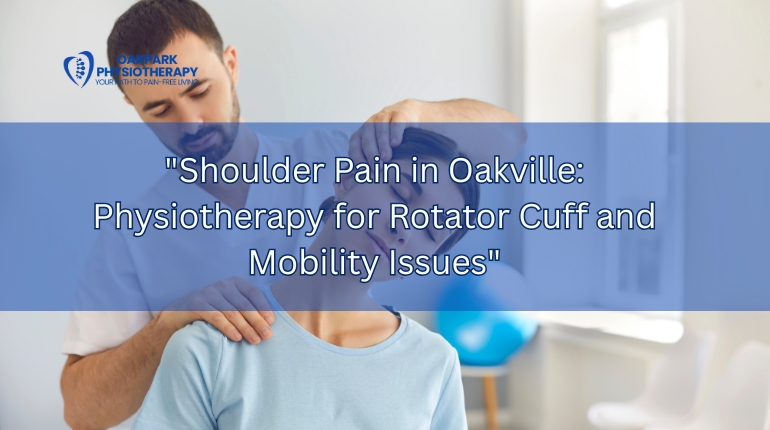 Shoulder Pain in Oakville: Physiotherapy for Rotator Cuff and Mobility Issues