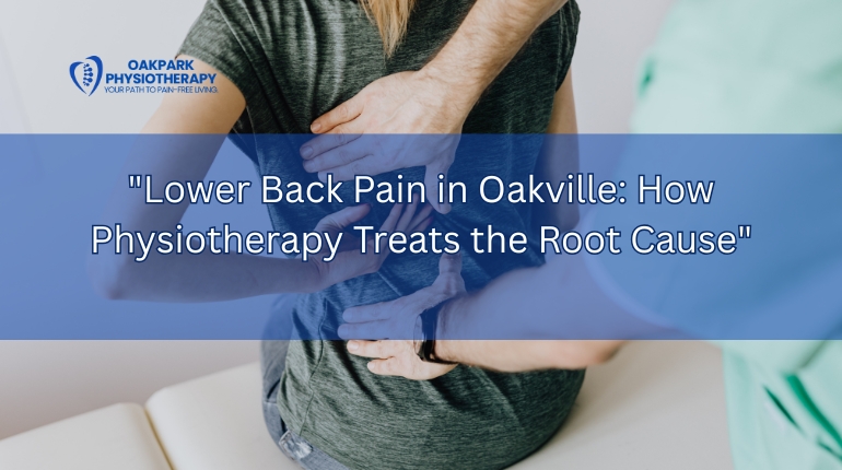 Lower Back Pain in Oakville: How Physiotherapy Treats the Root Cause